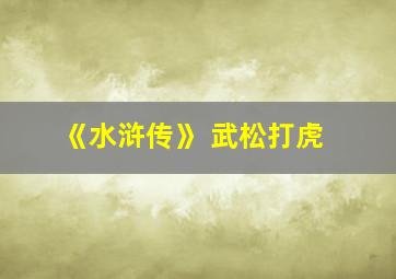 《水浒传》 武松打虎